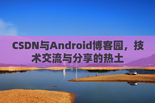 CSDN与Android博客园，技术交流与分享的热土
