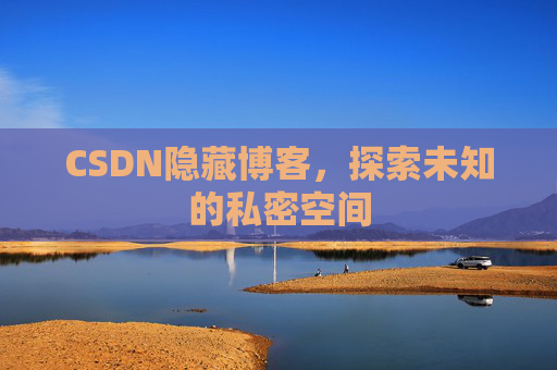 CSDN隐藏博客,探索未知的私密空间 CSDN隐藏博客,探索未知的私密空间